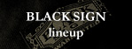 BLACK SIGN lineup